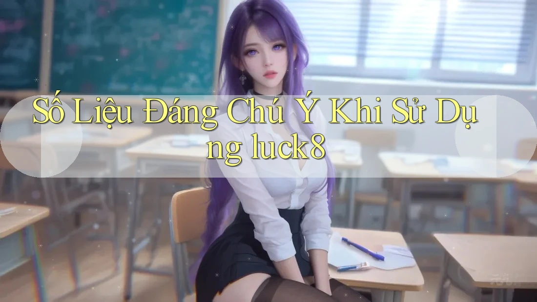 Số Liệu Đáng Chú Ý Khi Sử Dụng luck8 Số Liệu Đáng Chú Ý Khi Sử Dụng luck8