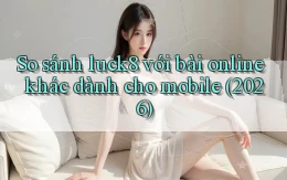So sánh luck8 với bài online khác dành cho mobile (2026)