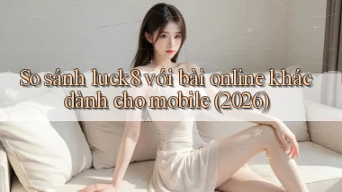 So sánh luck8 với bài online khác dành cho mobile (2026)
