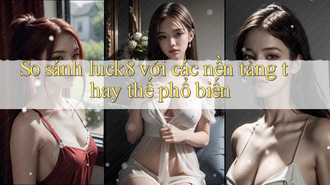 So sánh luck8 với các nền tảng thay thế phổ biến So sánh luck8 với các nền tảng thay thế phổ biến