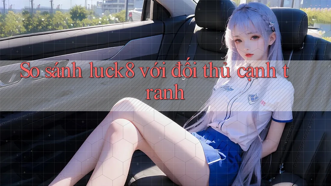 So sánh luck8 với đối thủ cạnh tranh So sánh luck8 với đối thủ cạnh tranh