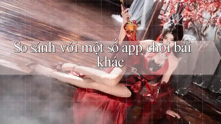So sánh với một số app chơi bài khác So sánh với một số app chơi bài khác