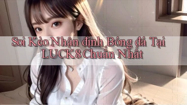 soi kèo nhận định bóng đá tại luck8 chuẩn nhất