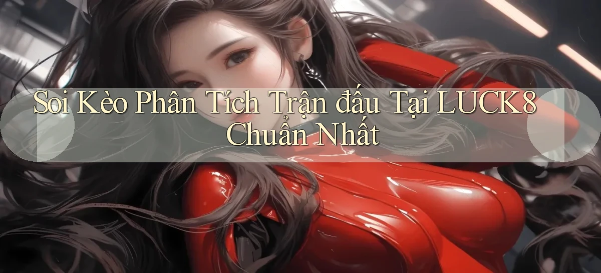 soi kèo phân tích trận đấu tại luck8 chuẩn nhất