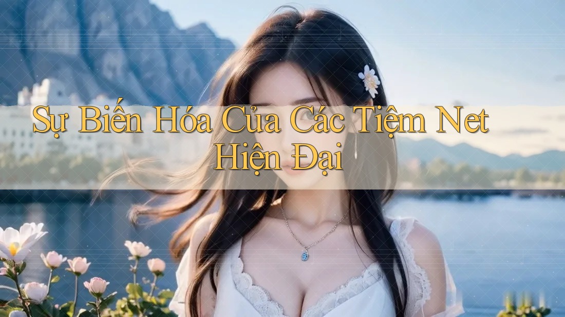 Sự Biến Hóa Của Các Tiệm Net Hiện Đại