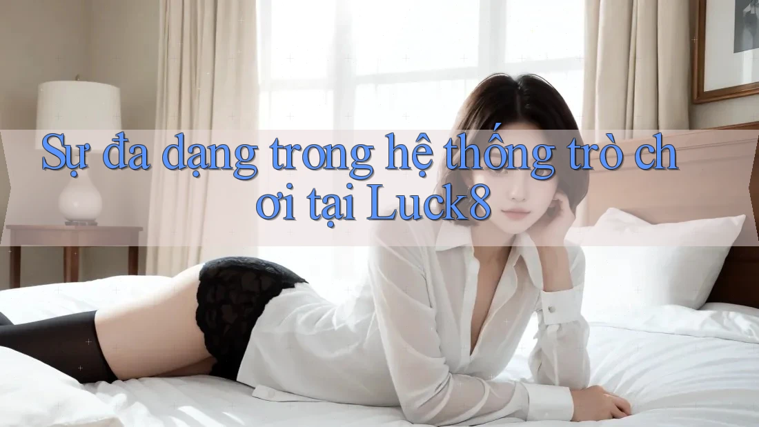 Sự đa dạng trong hệ thống trò chơi tại Luck8