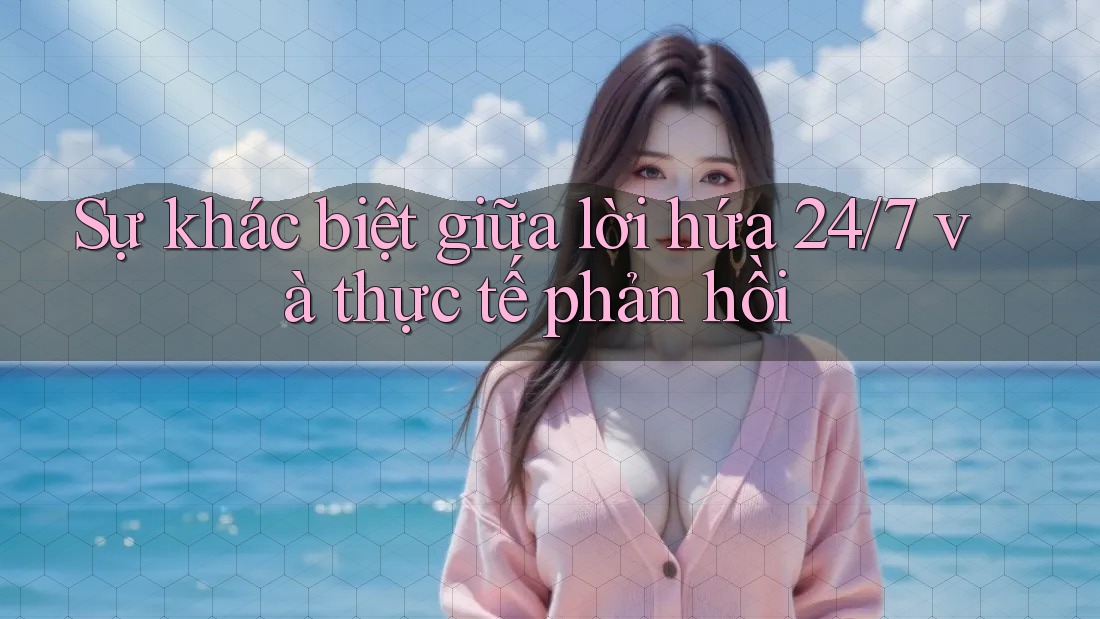 Sự khác biệt giữa lời hứa 24/7 và thực tế phản hồi Sự khác biệt giữa lời hứa 24/7 và thực tế phản hồi