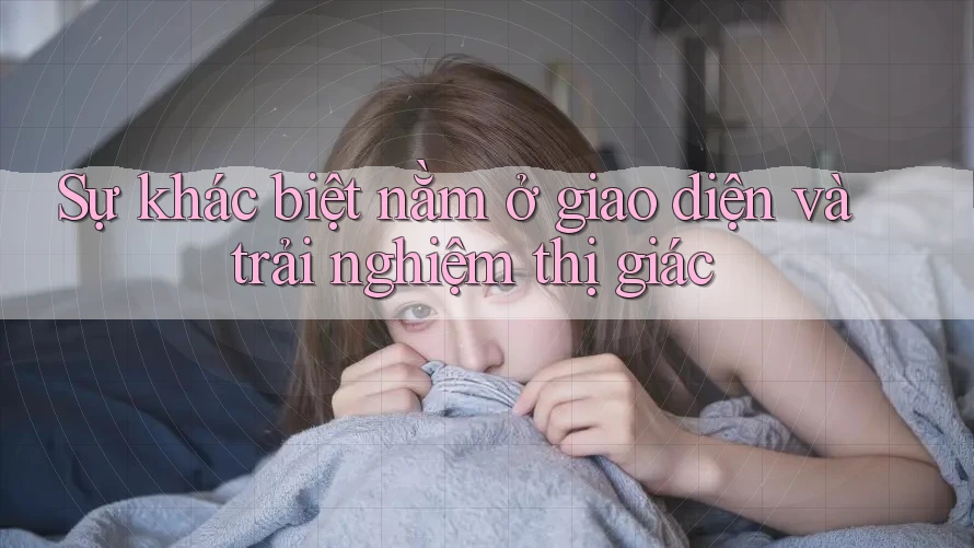 Sự khác biệt nằm ở giao diện và trải nghiệm thị giác Sự khác biệt nằm ở giao diện và trải nghiệm thị giác