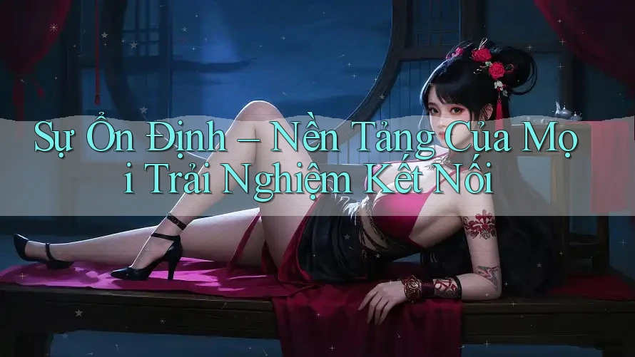 Sự Ổn Định – Nền Tảng Của Mọi Trải Nghiệm Kết Nối Sự Ổn Định – Nền Tảng Của Mọi Trải Nghiệm Kết Nối