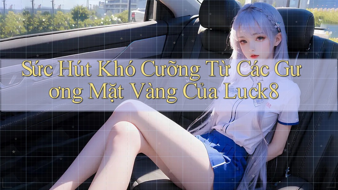 Sức Hút Khó Cưỡng Từ Các Gương Mặt Vàng Của Luck8 Sức Hút Khó Cưỡng Từ Các Gương Mặt Vàng Của Luck8