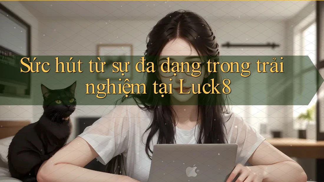 Sức hút từ sự đa dạng trong trải nghiệm tại Luck8 Sức hút từ sự đa dạng trong trải nghiệm tại Luck8
