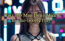 tải club man dùng miễn phí cho google play
