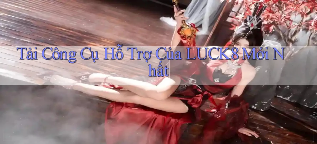tải công cụ hỗ trợ của luck8 mới nhất