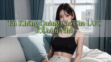 tải không quảng cáo của luck8 mới nhất