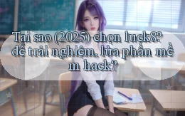 Tại sao (2025) chọn luck8 để trải nghiệm, lừa phần mềm hack
