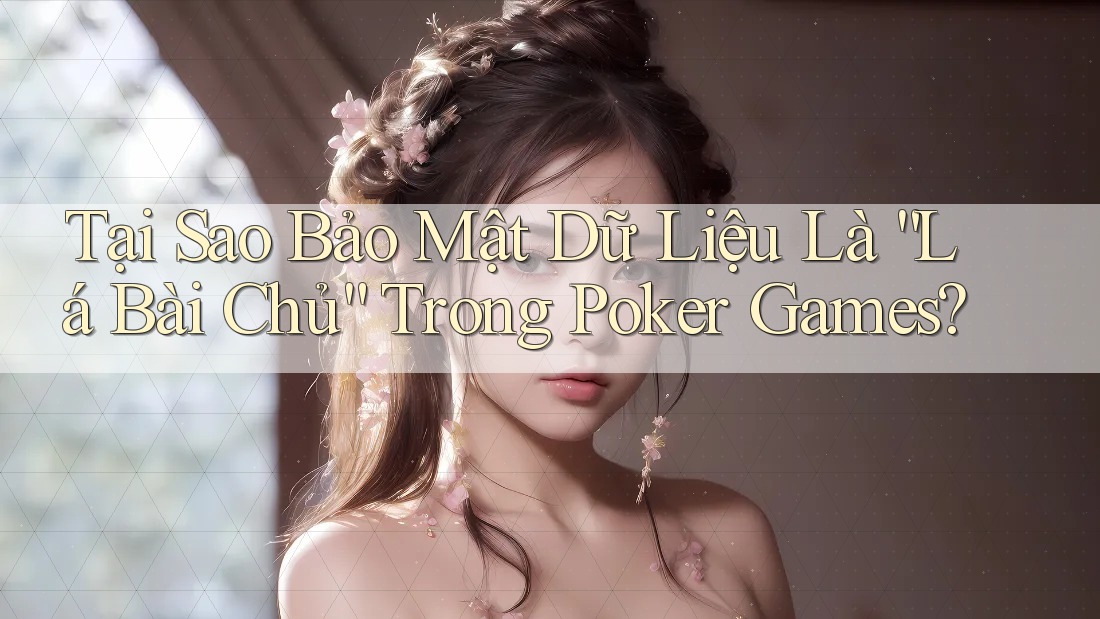 Tại Sao Bảo Mật Dữ Liệu Là “Lá Bài Chủ” Trong Poker Games? Tại Sao Bảo Mật Dữ Liệu Là “Lá Bài Chủ” Trong Poker Games?