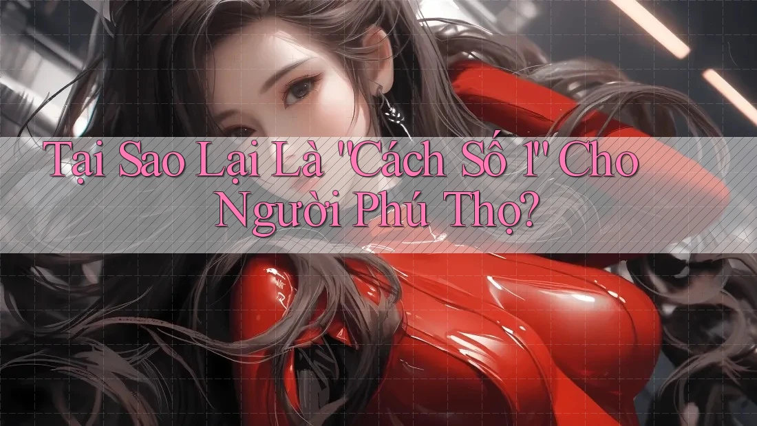 Tại Sao Lại Là “Cách Số 1” Cho Người Phú Thọ?