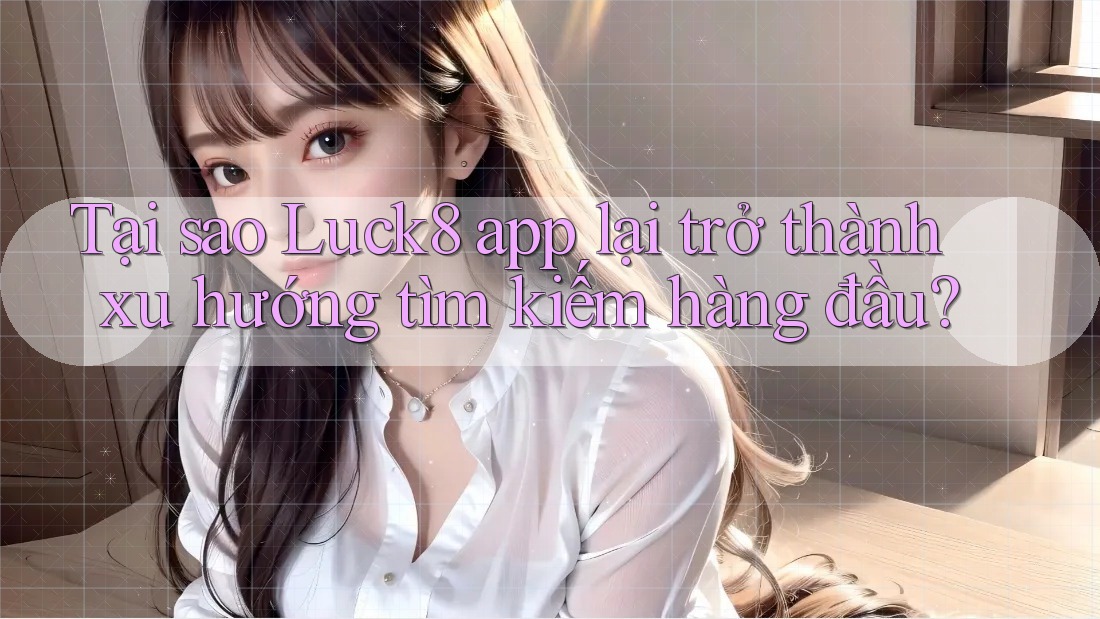 Tại sao Luck8 app lại trở thành xu hướng tìm kiếm hàng đầu? Tại sao Luck8 app lại trở thành xu hướng tìm kiếm hàng đầu?