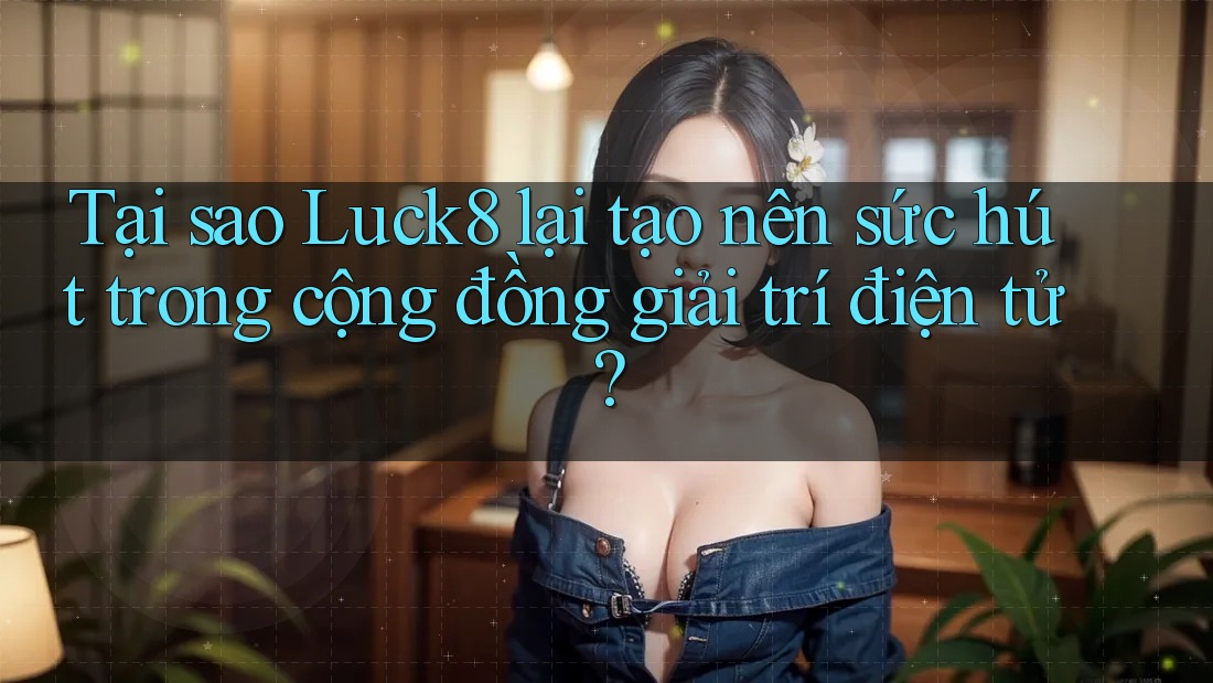 Tại sao Luck8 lại tạo nên sức hút trong cộng đồng giải trí điện tử? Tại sao Luck8 lại tạo nên sức hút trong cộng đồng giải trí điện tử?