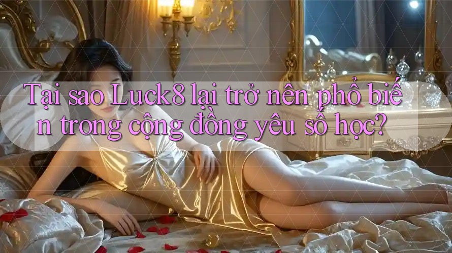 Tại sao Luck8 lại trở nên phổ biến trong cộng đồng yêu số học? Tại sao Luck8 lại trở nên phổ biến trong cộng đồng yêu số học?