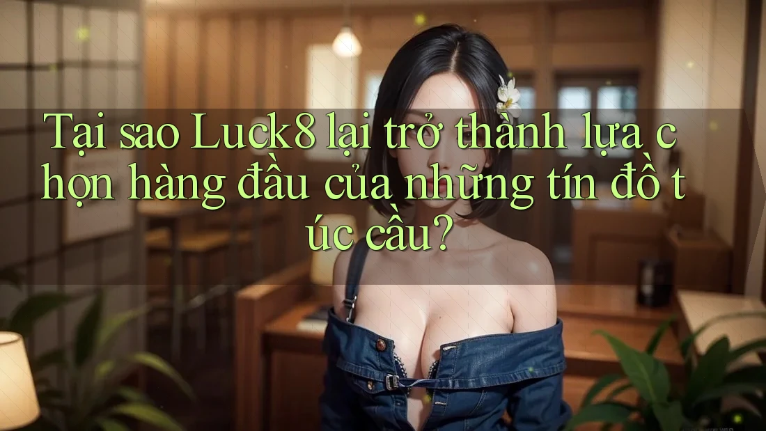 Tại sao Luck8 lại trở thành lựa chọn hàng đầu của những tín đồ túc cầu? Tại sao Luck8 lại trở thành lựa chọn hàng đầu của những tín đồ túc cầu?