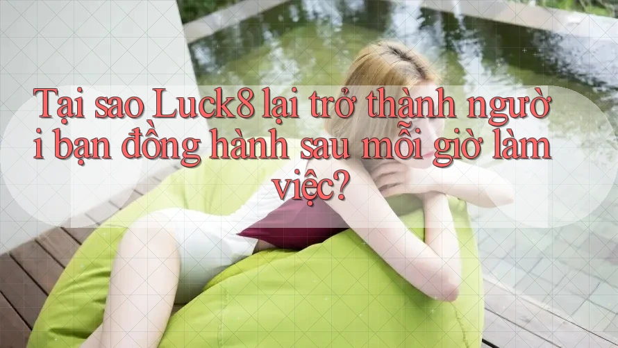 Tại sao Luck8 lại trở thành người bạn đồng hành sau mỗi giờ làm việc? Tại sao Luck8 lại trở thành người bạn đồng hành sau mỗi giờ làm việc?