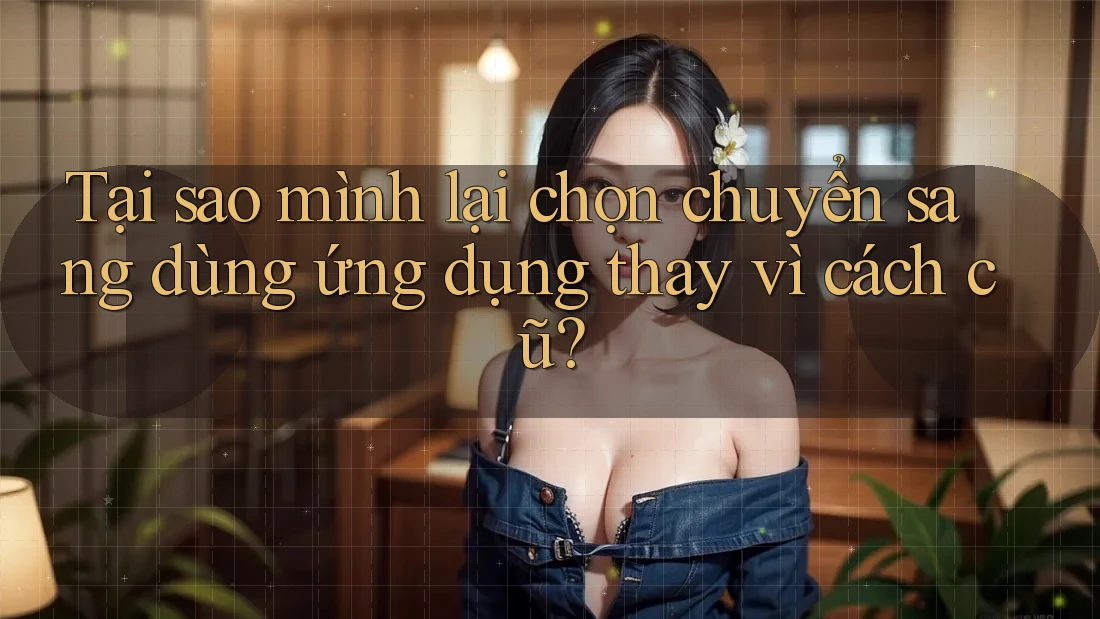 Tại sao mình lại chọn chuyển sang dùng ứng dụng thay vì cách cũ?
