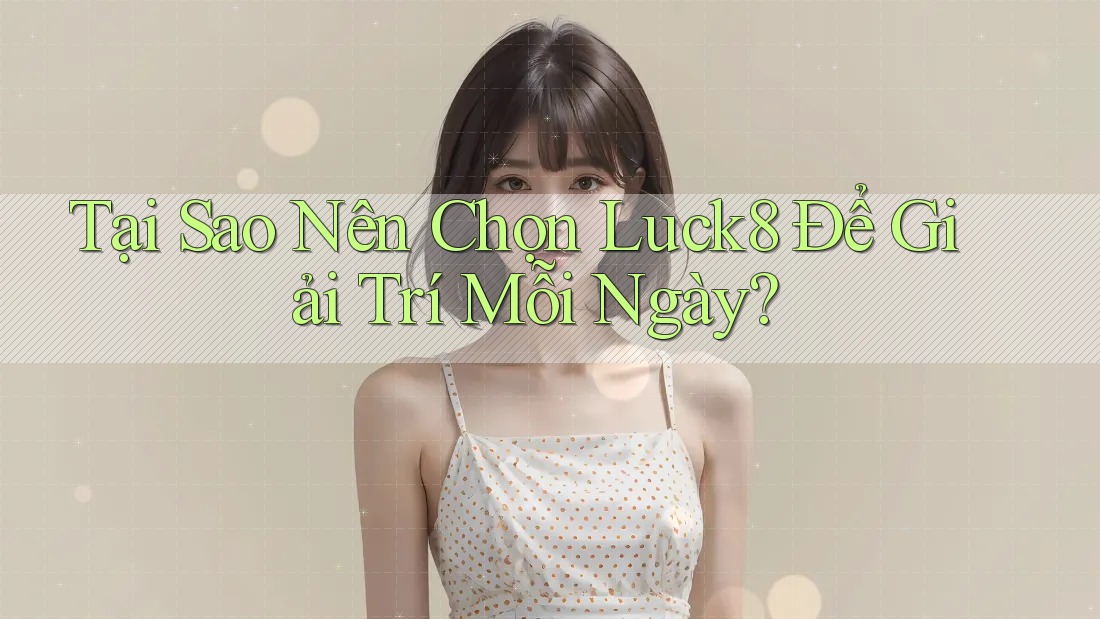 Tại Sao Nên Chọn Luck8 Để Giải Trí Mỗi Ngày?