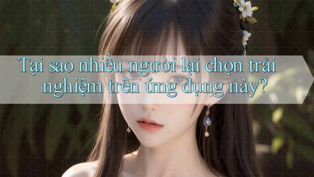 Tại sao nhiều người lại chọn trải nghiệm trên ứng dụng này? Tại sao nhiều người lại chọn trải nghiệm trên ứng dụng này?