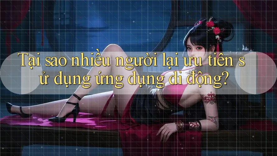 Tại sao nhiều người lại ưu tiên sử dụng ứng dụng di động? Tại sao nhiều người lại ưu tiên sử dụng ứng dụng di động?