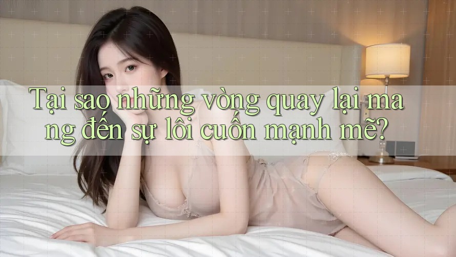 Tại sao những vòng quay lại mang đến sự lôi cuốn mạnh mẽ? Tại sao những vòng quay lại mang đến sự lôi cuốn mạnh mẽ?