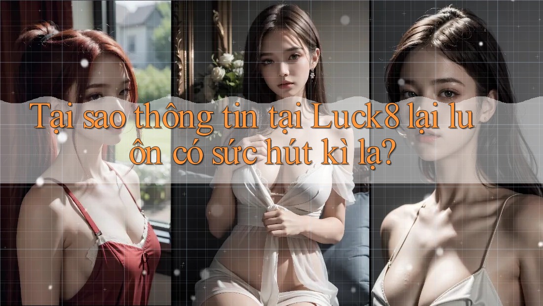 Tại sao thông tin tại Luck8 lại luôn có sức hút kì lạ? Tại sao thông tin tại Luck8 lại luôn có sức hút kì lạ?
