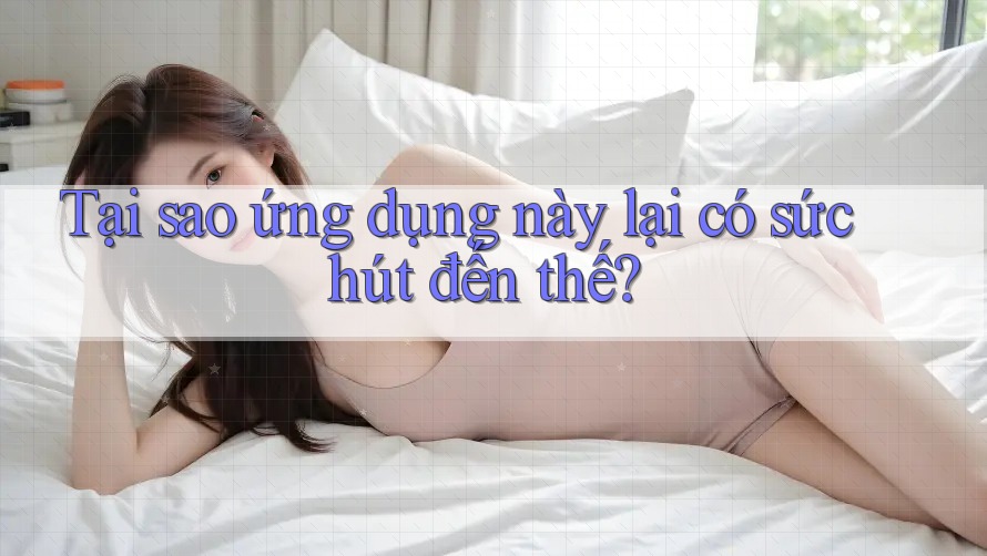 Tại sao ứng dụng này lại có sức hút đến thế? Tại sao ứng dụng này lại có sức hút đến thế?