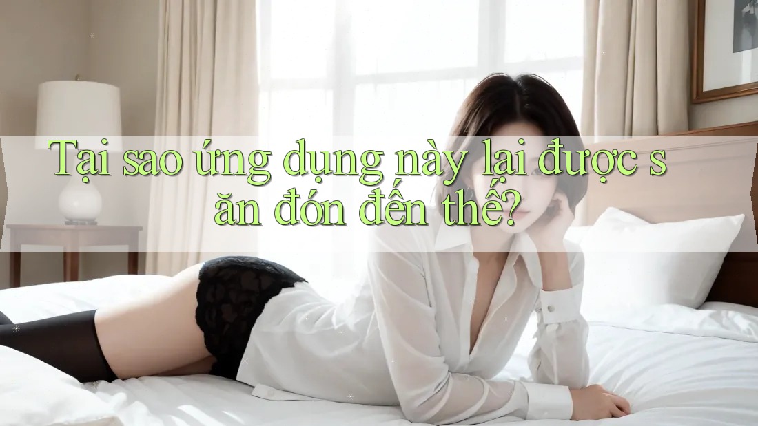 Tại sao ứng dụng này lại được săn đón đến thế? Tại sao ứng dụng này lại được săn đón đến thế?