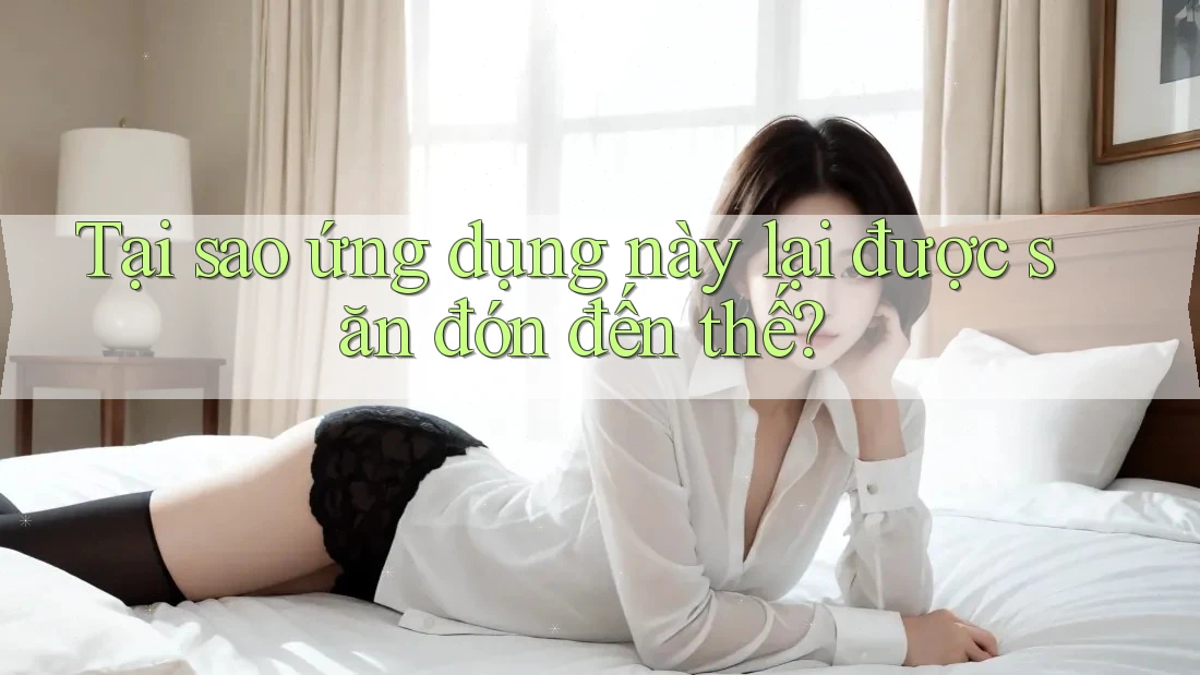 Tại sao ứng dụng này lại được săn đón đến thế? Tại sao ứng dụng này lại được săn đón đến thế?
