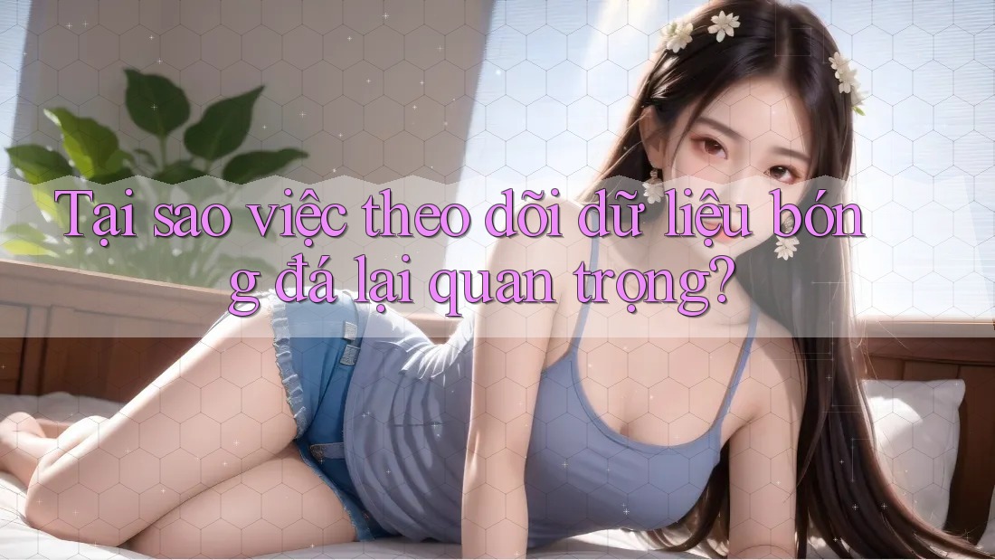 Tại sao việc theo dõi dữ liệu bóng đá lại quan trọng? Tại sao việc theo dõi dữ liệu bóng đá lại quan trọng?