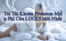 tải tài khoản premium miễn phí của luck8 mới nhất