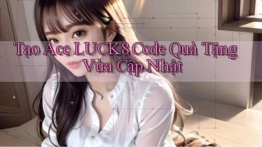 tạo acc luck8 code quà tặng vừa cập nhật