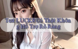 test luck8 có thật không hỗ trợ rõ ràng