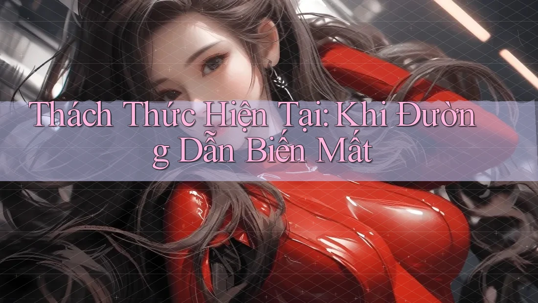 Thách Thức Hiện Tại: Khi Đường Dẫn Biến Mất Thách Thức Hiện Tại: Khi Đường Dẫn Biến Mất