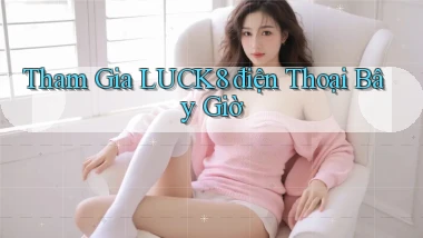 tham gia luck8 điện thoại bây giờ