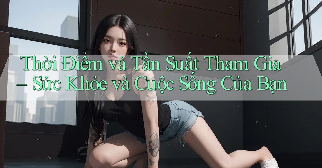 Thời Điểm và Tần Suất Tham Gia – Sức Khỏe và Cuộc Sống Của Bạn