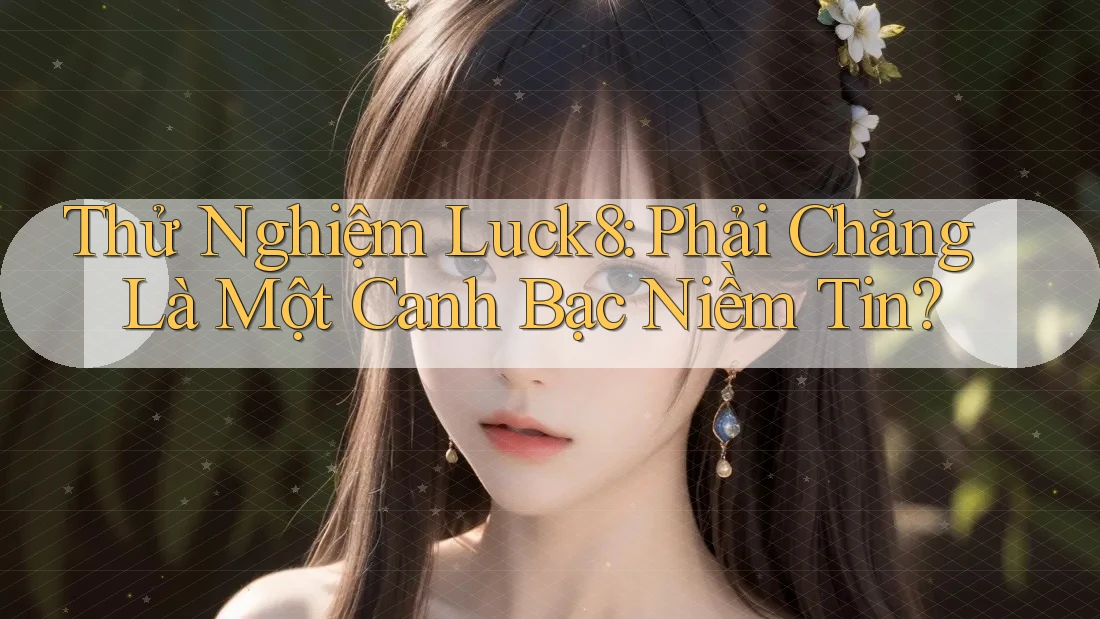 Thử Nghiệm Luck8: Phải Chăng Là Một Canh Bạc Niềm Tin? Thử Nghiệm Luck8: Phải Chăng Là Một Canh Bạc Niềm Tin?