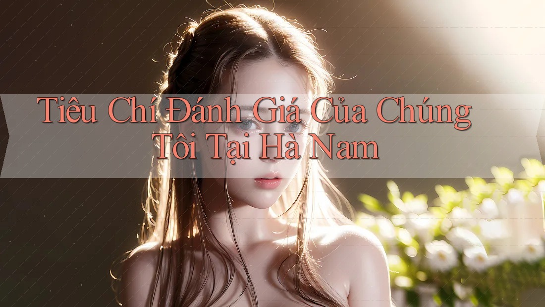 Tiêu Chí Đánh Giá Của Chúng Tôi Tại Hà Nam Tiêu Chí Đánh Giá Của Chúng Tôi Tại Hà Nam