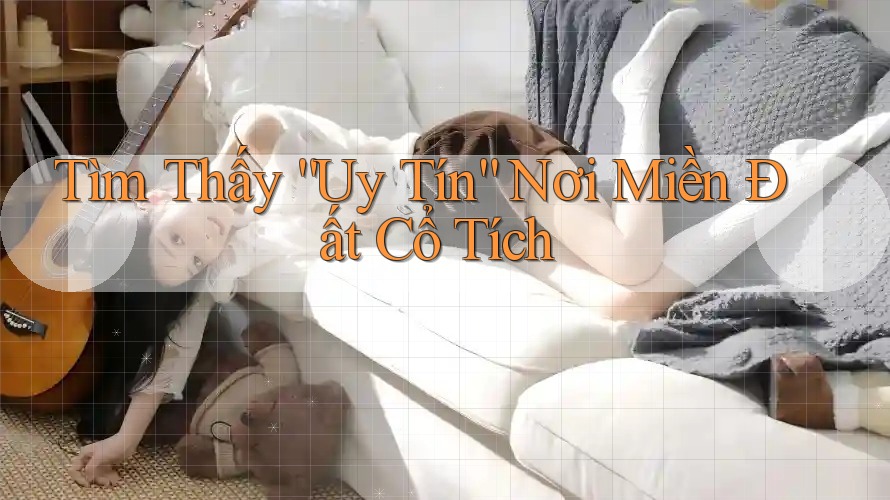 Tìm Thấy “Uy Tín” Nơi Miền Đất Cổ Tích Tìm Thấy “Uy Tín” Nơi Miền Đất Cổ Tích