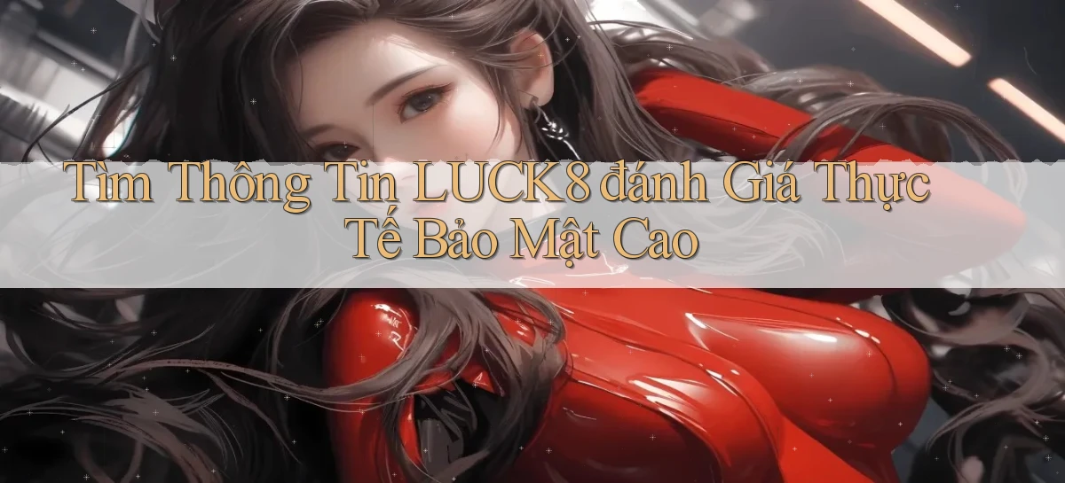 tìm thông tin luck8 đánh giá thực tế bảo mật cao