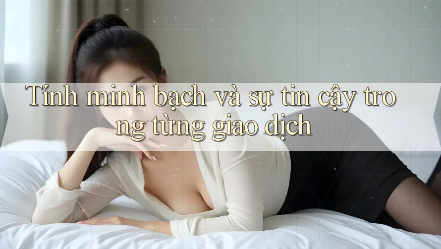 Tính minh bạch và sự tin cậy trong từng giao dịch Tính minh bạch và sự tin cậy trong từng giao dịch