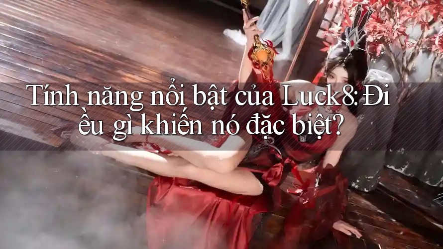 Tính năng nổi bật của Luck8: Điều gì khiến nó đặc biệt? Tính năng nổi bật của Luck8: Điều gì khiến nó đặc biệt?