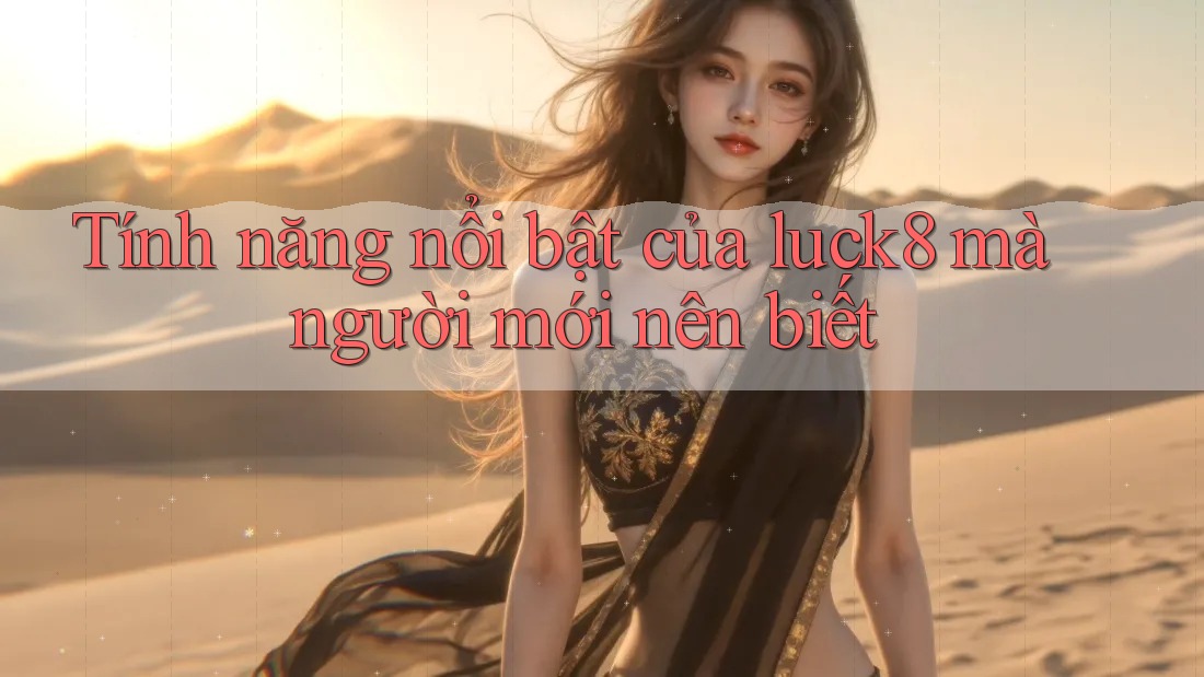 Tính năng nổi bật của luck8 mà người mới nên biết