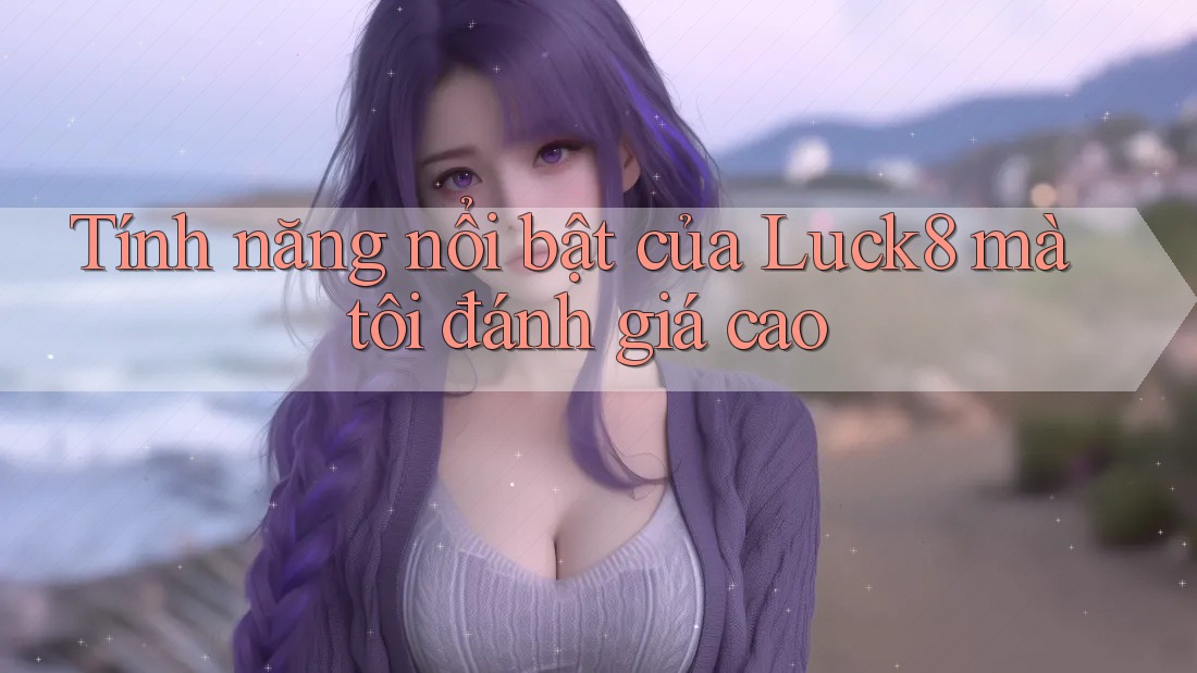 Tính năng nổi bật của Luck8 mà tôi đánh giá cao Tính năng nổi bật của Luck8 mà tôi đánh giá cao